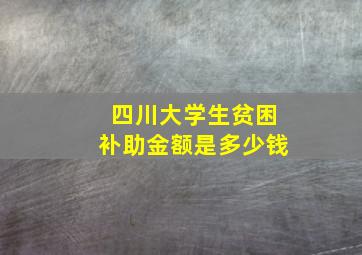 四川大学生贫困补助金额是多少钱