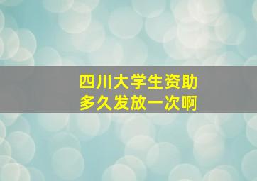 四川大学生资助多久发放一次啊