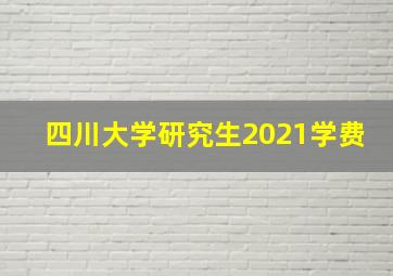 四川大学研究生2021学费