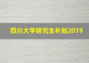 四川大学研究生补贴2019