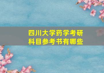 四川大学药学考研科目参考书有哪些