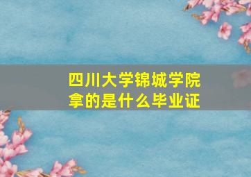 四川大学锦城学院拿的是什么毕业证