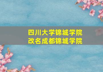 四川大学锦城学院改名成都锦城学院