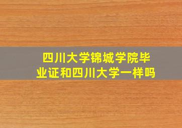 四川大学锦城学院毕业证和四川大学一样吗