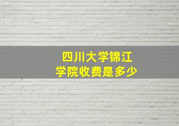 四川大学锦江学院收费是多少