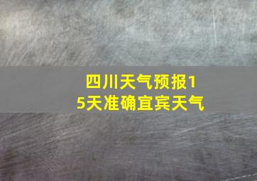 四川天气预报15天准确宜宾天气