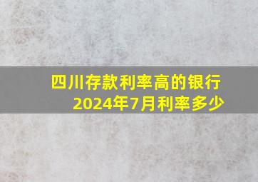 四川存款利率高的银行2024年7月利率多少