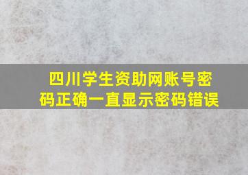 四川学生资助网账号密码正确一直显示密码错误