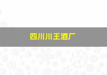 四川川王酒厂