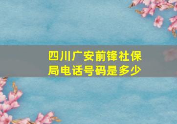 四川广安前锋社保局电话号码是多少