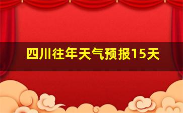 四川往年天气预报15天