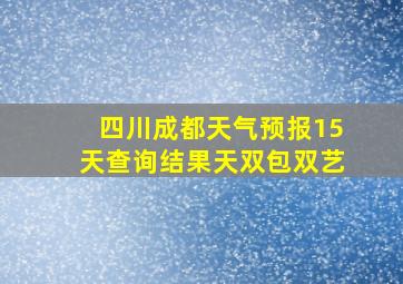 四川成都天气预报15天查询结果天双包双艺