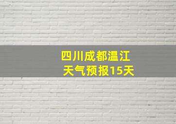 四川成都温江天气预报15天