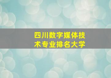 四川数字媒体技术专业排名大学