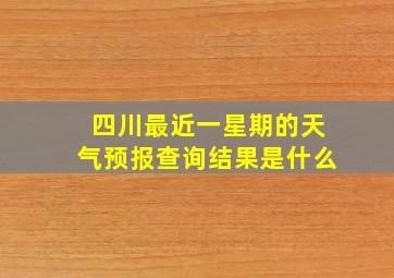 四川最近一星期的天气预报查询结果是什么