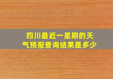 四川最近一星期的天气预报查询结果是多少