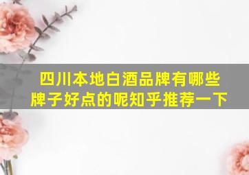 四川本地白酒品牌有哪些牌子好点的呢知乎推荐一下