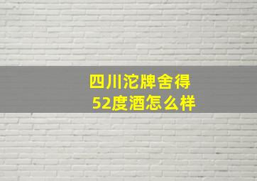 四川沱牌舍得52度酒怎么样