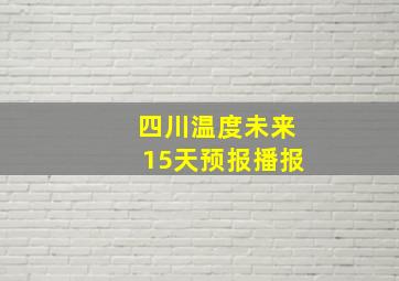 四川温度未来15天预报播报