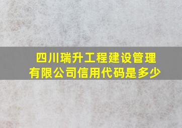 四川瑞升工程建设管理有限公司信用代码是多少