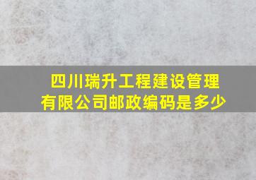 四川瑞升工程建设管理有限公司邮政编码是多少