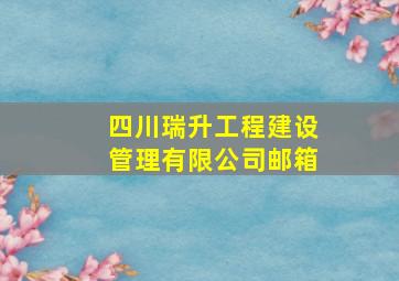 四川瑞升工程建设管理有限公司邮箱