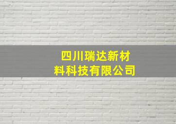 四川瑞达新材料科技有限公司