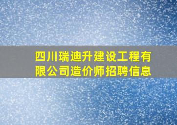 四川瑞迪升建设工程有限公司造价师招聘信息