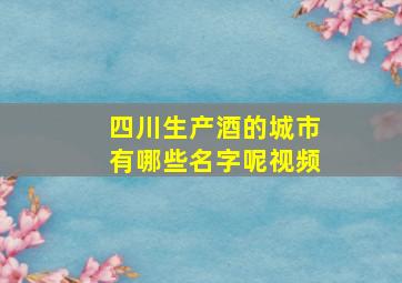 四川生产酒的城市有哪些名字呢视频