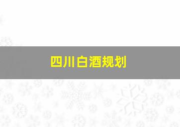 四川白酒规划