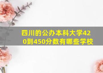 四川的公办本科大学420到450分数有哪些学校