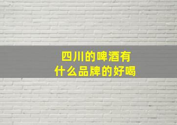 四川的啤酒有什么品牌的好喝