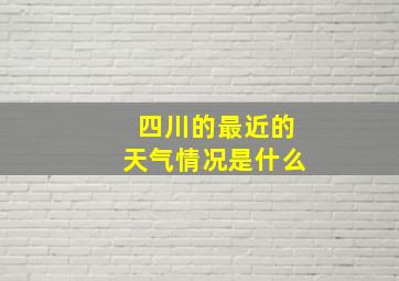 四川的最近的天气情况是什么