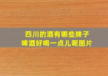 四川的酒有哪些牌子啤酒好喝一点儿呢图片