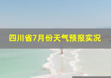 四川省7月份天气预报实况