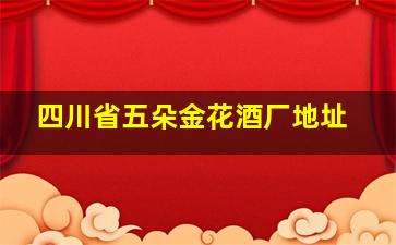 四川省五朵金花酒厂地址