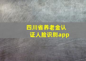 四川省养老金认证人脸识别app