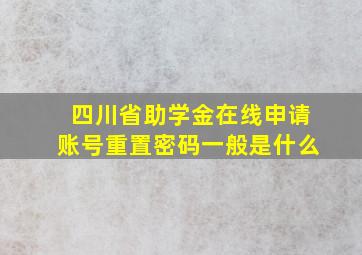 四川省助学金在线申请账号重置密码一般是什么