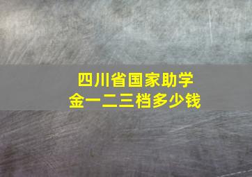 四川省国家助学金一二三档多少钱