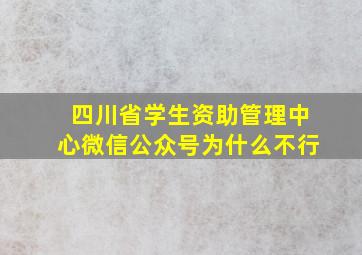 四川省学生资助管理中心微信公众号为什么不行