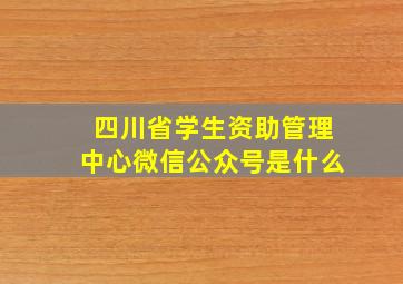 四川省学生资助管理中心微信公众号是什么