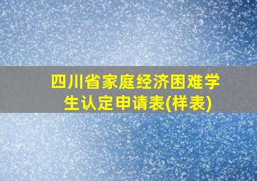 四川省家庭经济困难学生认定申请表(样表)