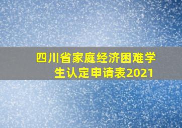 四川省家庭经济困难学生认定申请表2021