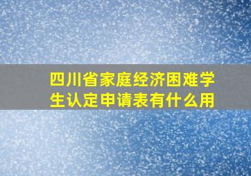 四川省家庭经济困难学生认定申请表有什么用