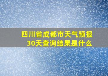 四川省成都市天气预报30天查询结果是什么