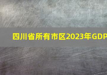 四川省所有市区2023年GDP