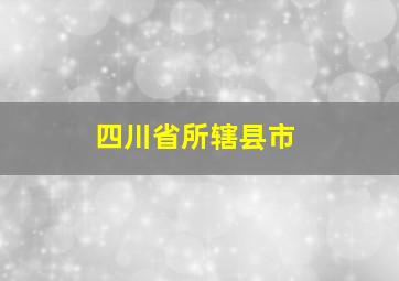 四川省所辖县市