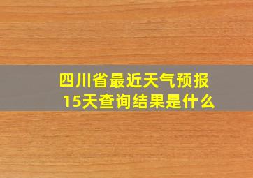 四川省最近天气预报15天查询结果是什么