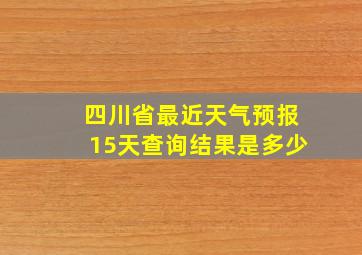 四川省最近天气预报15天查询结果是多少