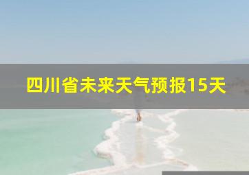 四川省未来天气预报15天